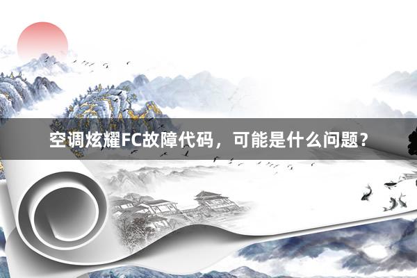 空调炫耀FC故障代码，可能是什么问题？